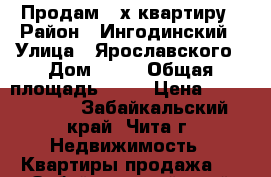 Продам 3-х квартиру › Район ­ Ингодинский › Улица ­ Ярославского › Дом ­ 40 › Общая площадь ­ 61 › Цена ­ 2 800 000 - Забайкальский край, Чита г. Недвижимость » Квартиры продажа   . Забайкальский край,Чита г.